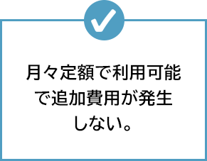 月々定額で利用可能で追加費用が発生しない。