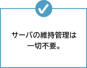 サーバの維持管理は一切不要。